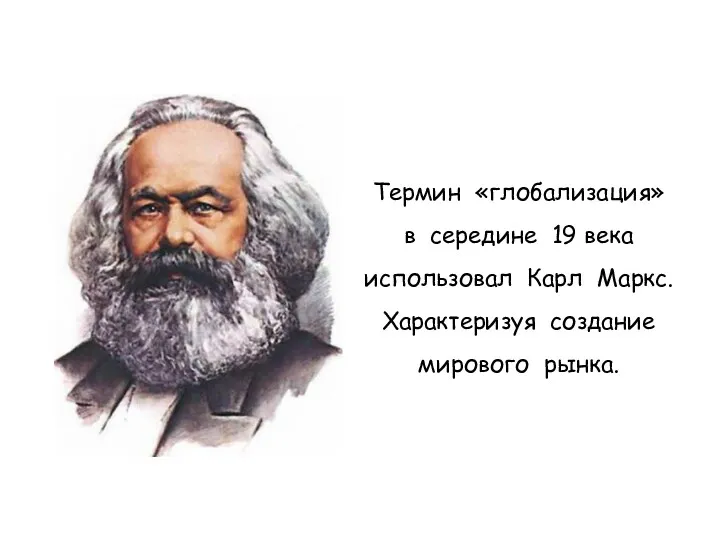Термин «глобализация» в середине 19 века использовал Карл Маркс. Характеризуя создание мирового рынка.