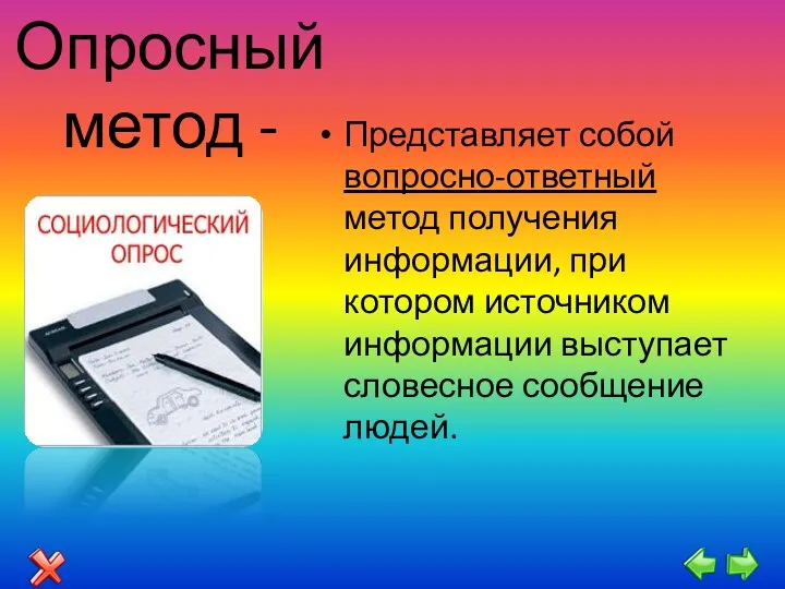 Опросный метод - Представляет собой вопросно-ответный метод получения информации, при