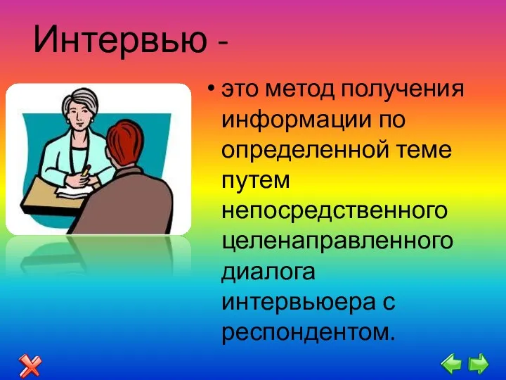 Интервью - это метод получения информации по определенной теме путем непосредственного целенаправленного диалога интервьюера с респондентом.