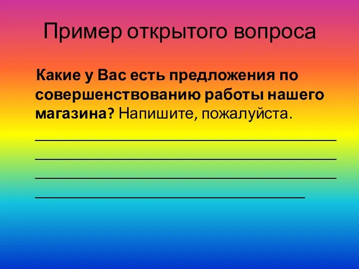 Пример открытого вопроса Какие у Вас есть предложения по совершенствованию работы нашего магазина? Напишите, пожалуйста. ____________________________________________________________________________________________________________________________________________________