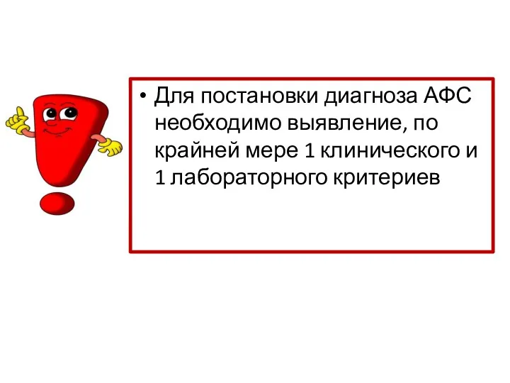 Для постановки диагноза АФС необходимо выявление, по крайней мере 1 клинического и 1 лабораторного критериев