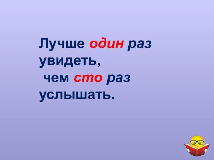 Лучше один раз увидеть, чем сто раз услышать.