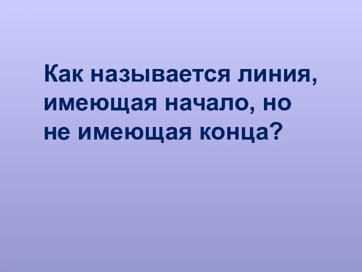 Как называется линия, имеющая начало, но не имеющая конца?