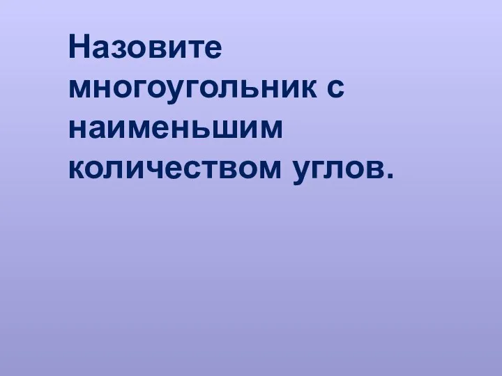 Назовите многоугольник с наименьшим количеством углов.