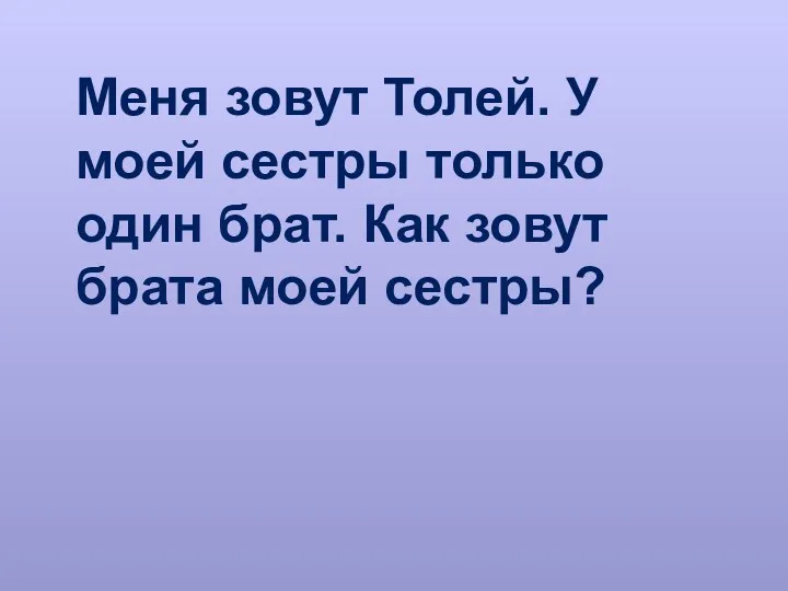 Меня зовут Толей. У моей сестры только один брат. Как зовут брата моей сестры?