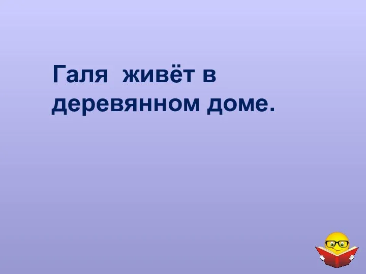 Галя живёт в деревянном доме.