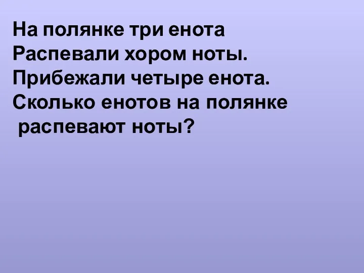 На полянке три енота Распевали хором ноты. Прибежали четыре енота. Сколько енотов на полянке распевают ноты?