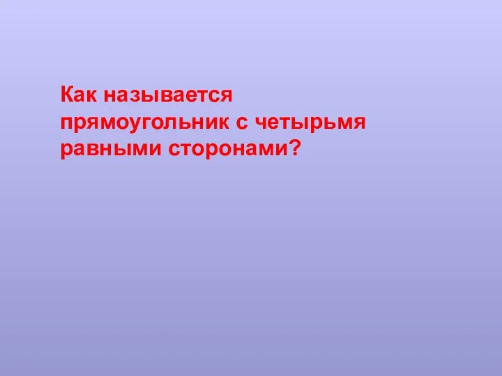 Как называется прямоугольник с четырьмя равными сторонами?