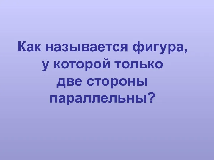 Как называется фигура, у которой только две стороны параллельны?