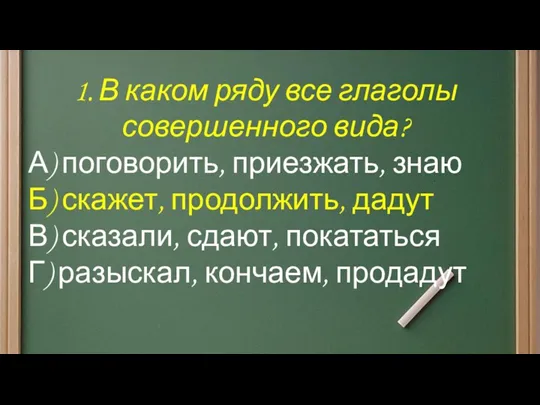 1. В каком ряду все глаголы совершенного вида? А) поговорить,