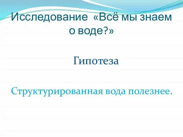 Исследование «Всё мы знаем о воде?» Гипотеза Структурированная вода полезнее.