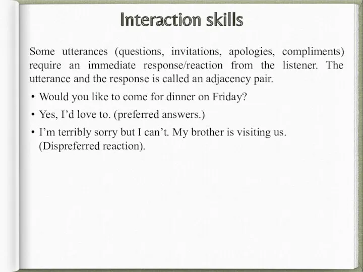 Interaction skills Some utterances (questions, invitations, apologies, compliments) require an immediate response/reaction from