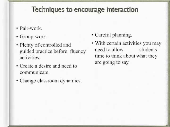 Techniques to encourage interaction Pair-work. Group-work. Plenty of controlled and guided practice before