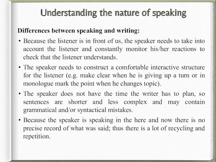 Understanding the nature of speaking Differences between speaking and writing: Because the listener