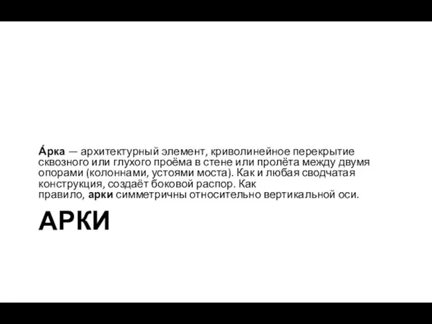 АРКИ А́рка — архитектурный элемент, криволинейное перекрытие сквозного или глухого