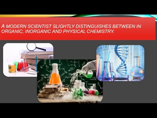 A MODERN SCIENTIST SLIGHTLY DISTINGUISHES BETWEEN IN ORGANIC, INORGANIC AND PHYSICAL CHEMISTRY.