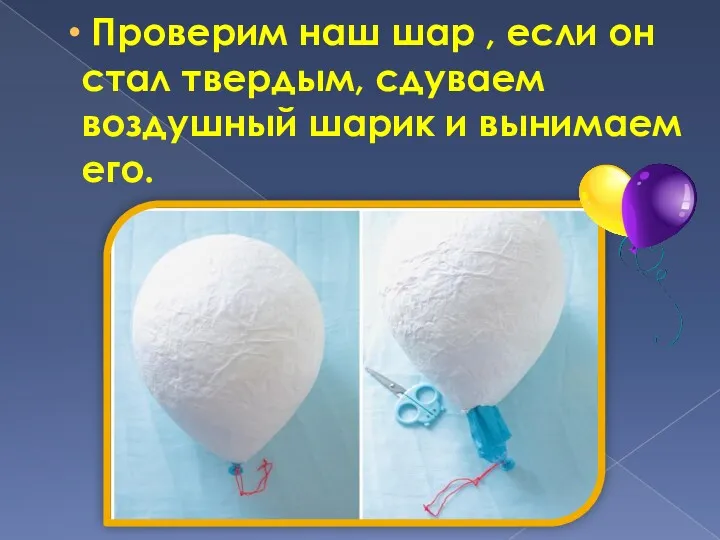 Проверим наш шар , если он стал твердым, сдуваем воздушный шарик и вынимаем его.