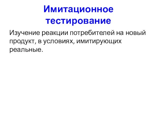 Имитационное тестирование Изучение реакции потребителей на новый продукт, в условиях, имитирующих реальные.