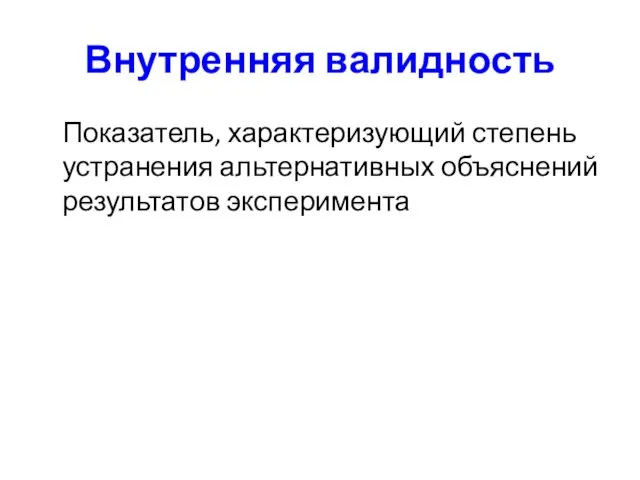 Внутренняя валидность Показатель, характеризующий степень устранения альтернативных объяснений результатов эксперимента