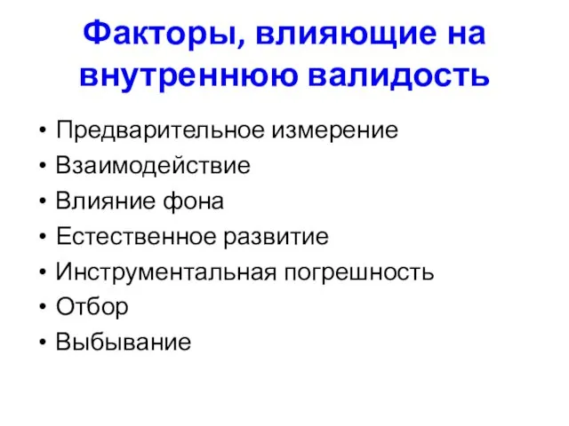 Факторы, влияющие на внутреннюю валидость Предварительное измерение Взаимодействие Влияние фона Естественное развитие Инструментальная погрешность Отбор Выбывание