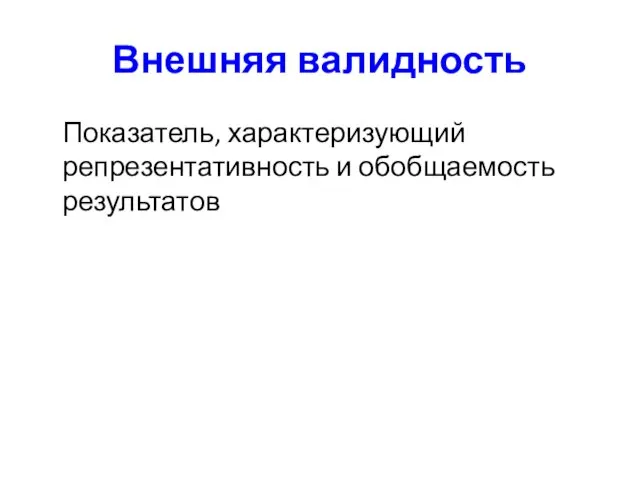 Внешняя валидность Показатель, характеризующий репрезентативность и обобщаемость результатов