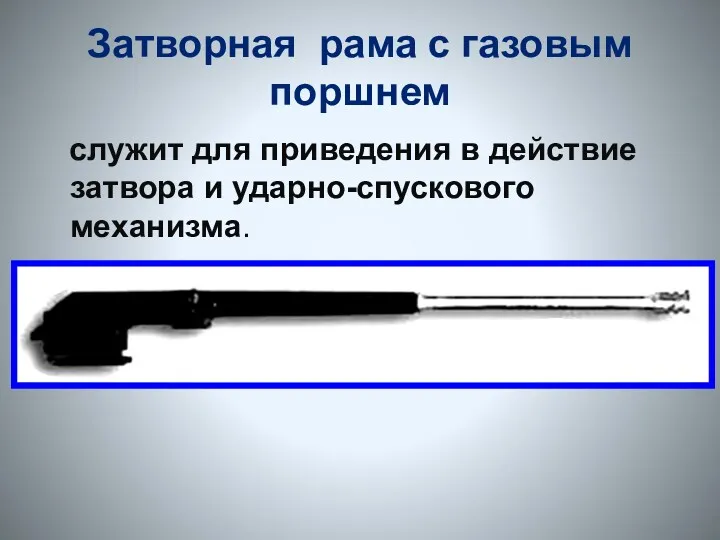 Затворная рама с газовым поршнем служит для приведения в действие затвора и ударно-спускового механизма.