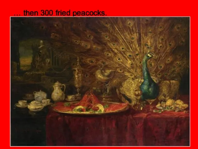 … then 300 fried peacocks.