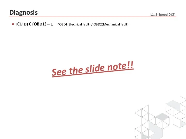 TCU DTC (OBD1) – 1 *OBD1(Electrical fault) / OBD2(Mechanical fault) Diagnosis See the slide note!!