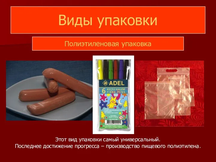 Виды упаковки Полиэтиленовая упаковка Этот вид упаковки самый универсальный. Последнее достижение прогресса – производство пищевого полиэтилена.