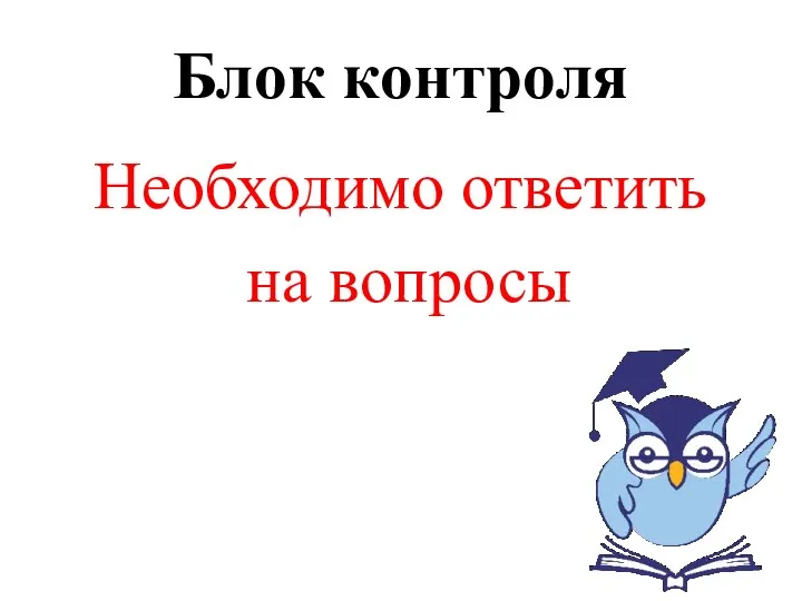 Блок контроля Необходимо ответить на вопросы