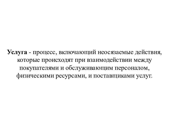 Услуга - процесс, включающий неосязаемые действия, которые происходят при взаимодействии