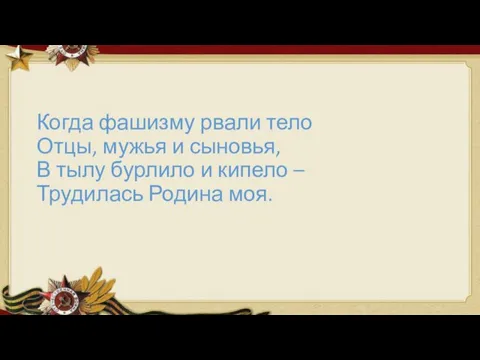 Когда фашизму рвали тело Отцы, мужья и сыновья, В тылу