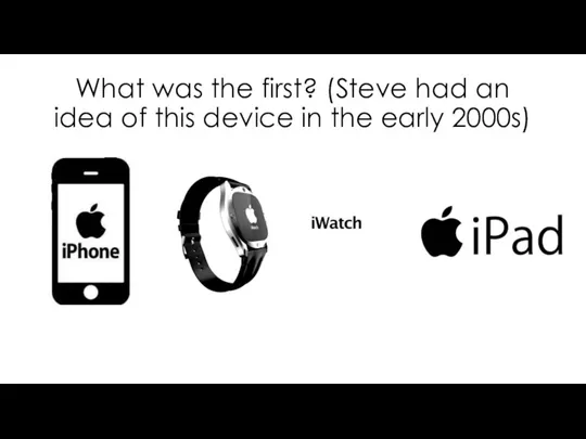 What was the first? (Steve had an idea of this device in the early 2000s)