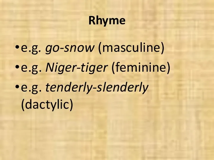 Rhyme e.g. go-snow (masculine) e.g. Niger-tiger (feminine) e.g. tenderly-slenderly (dactylic)
