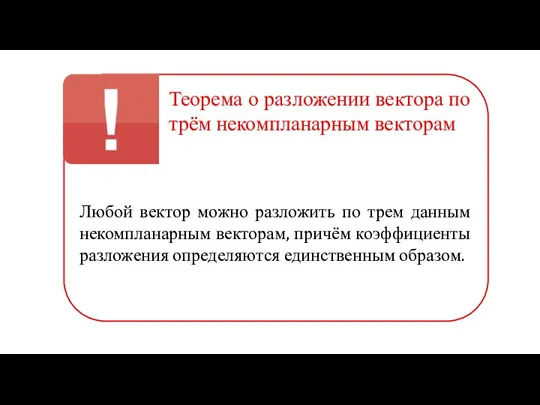 Теорема о разложении вектора по трём некомпланарным векторам Любой вектор