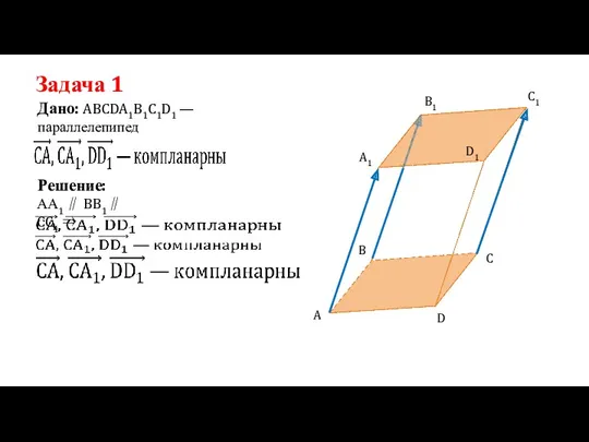 Задача 1 Дано: ABCDA1B1C1D1 —параллелепипед Решение: АА1 ∥ BB1∥ CC1