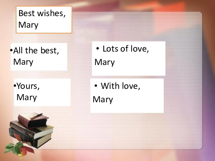 Best wishes, Mary All the best, Mary Yours, Mary Lots of love, Mary With love, Mary