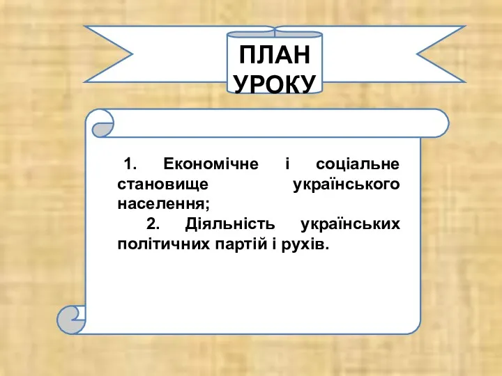 ПЛАН УРОКУ: 1. Економічне і соціальне становище українського населення; 2. Діяльність українських політичних партій і рухів.