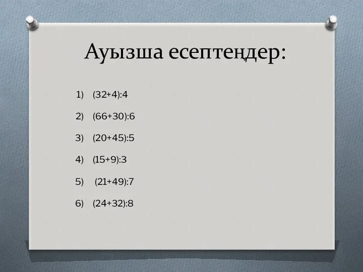 Ауызша есептеңдер: (32+4):4 (66+30):6 (20+45):5 (15+9):3 (21+49):7 (24+32):8