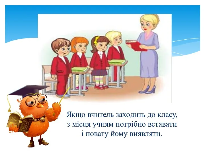 Якщо вчитель заходить до класу, з місця учням потрібно вставати і повагу йому виявляти.