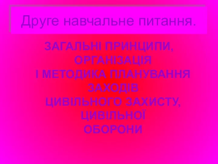 Друге навчальне питання. ЗАГАЛЬНІ ПРИНЦИПИ, ОРГАНІЗАЦІЯ І МЕТОДИКА ПЛАНУВАННЯ ЗАХОДІВ ЦИВІЛЬНОГО ЗАХИСТУ, ЦИВІЛЬНОЇ ОБОРОНИ