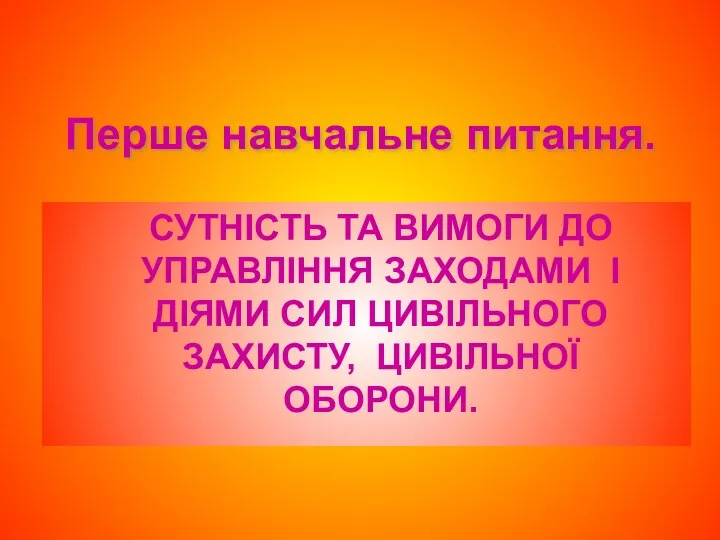 Перше навчальне питання. СУТНІСТЬ ТА ВИМОГИ ДО УПРАВЛІННЯ ЗАХОДАМИ І ДІЯМИ СИЛ ЦИВІЛЬНОГО ЗАХИСТУ, ЦИВІЛЬНОЇ ОБОРОНИ.