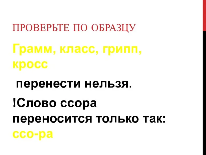 ПРОВЕРЬТЕ ПО ОБРАЗЦУ Грамм, класс, грипп, кросс перенести нельзя. !Слово ссора переносится только так: ссо-ра