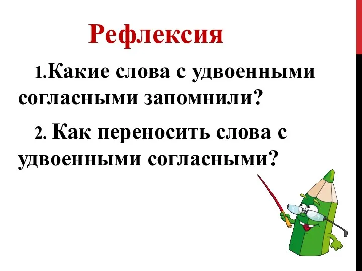 Рефлексия 1.Какие слова с удвоенными согласными запомнили? 2. Как переносить слова с удвоенными согласными?