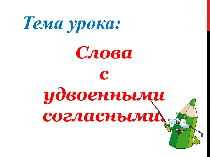 Тема урока: Слова с удвоенными согласными.