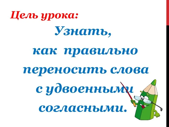 Узнать, как правильно переносить слова с удвоенными согласными. Цель урока: