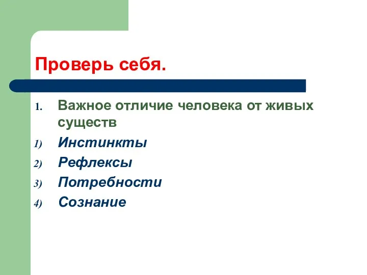 Проверь себя. Важное отличие человека от живых существ Инстинкты Рефлексы Потребности Сознание