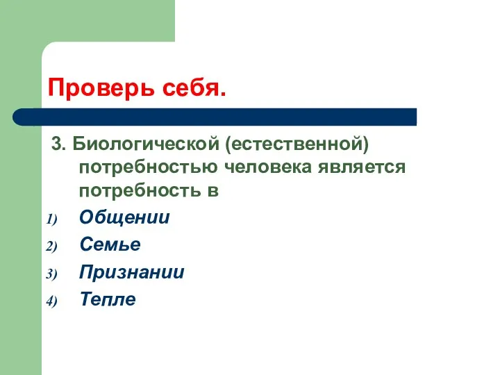 Проверь себя. 3. Биологической (естественной) потребностью человека является потребность в Общении Семье Признании Тепле