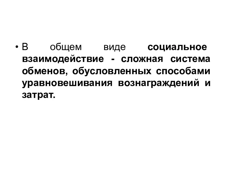 В общем виде социальное взаимодействие - сложная система обменов, обусловленных способами уравновешивания вознаграждений и затрат.