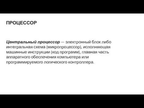 ПРОЦЕССОР Центральный процессор — электронный блок либо интегральная схема (микропроцессор), исполняющая машинные инструкции